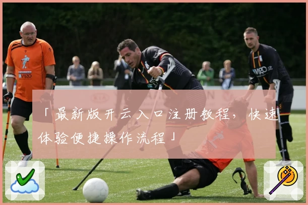 「最新版开云入口注册教程，快速体验便捷操作流程」