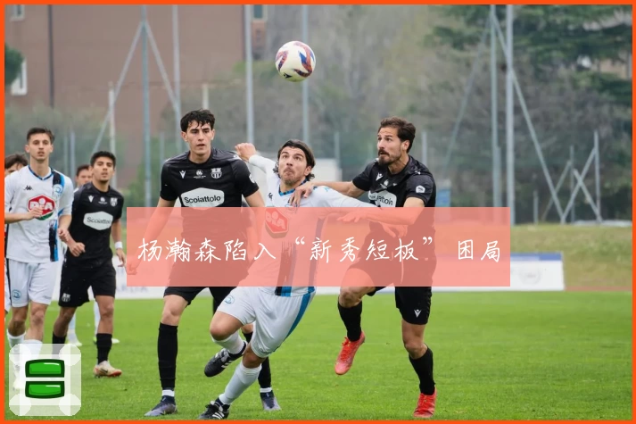 杨瀚森陷入“新秀短板”困局