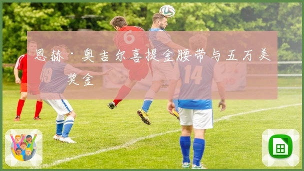 恩赫·奥吉尔喜提金腰带与五万美元奖金