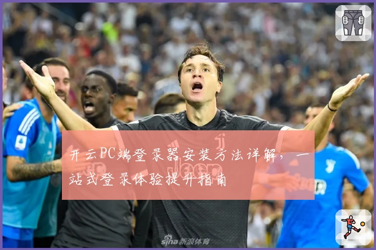 开云PC端登录器安装方法详解，一站式登录体验提升指南