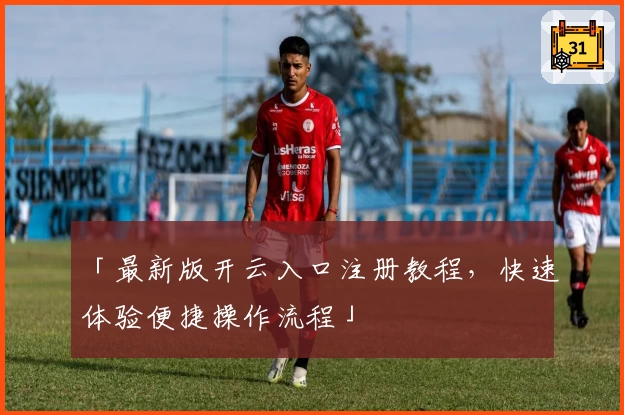 「最新版开云入口注册教程，快速体验便捷操作流程」