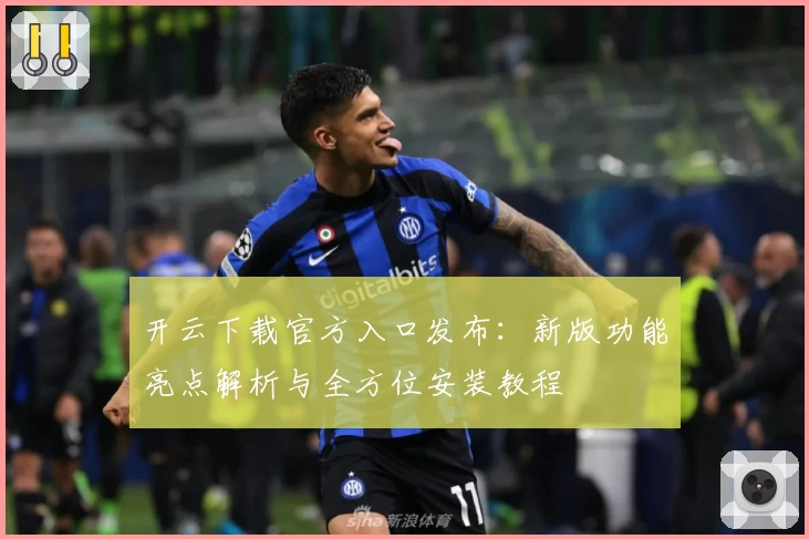 开云下载官方入口发布：新版功能亮点解析与全方位安装教程