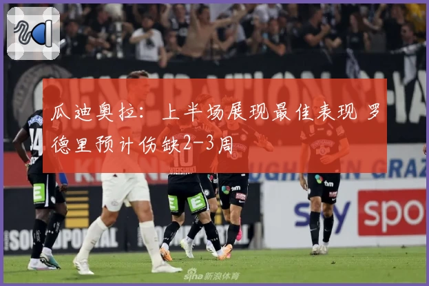 瓜迪奥拉：上半场展现最佳表现 罗德里预计伤缺2-3周