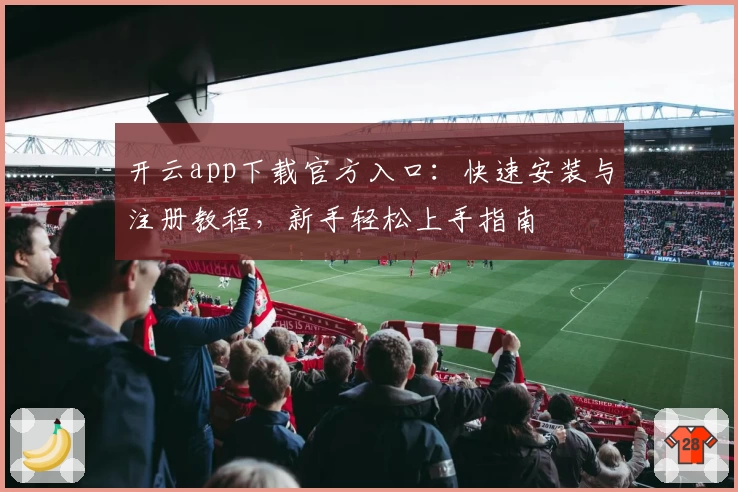 开云app下载官方入口:快速安装与注册教程,新手轻松上手指南