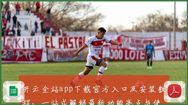 开云全站app下载官方入口及安装教程，一站式解锁最新功能亮点与使用体验