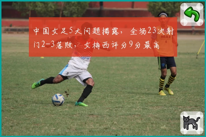 中国女足5大问题揭露，全场23次射门2-3落败，女梅西评分9分最高