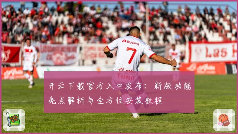 开云下载官方入口发布：新版功能亮点解析与全方位安装教程