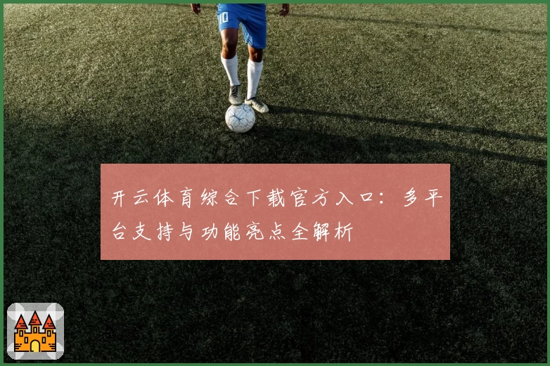 开云体育综合下载官方入口：多平台支持与功能亮点全解析