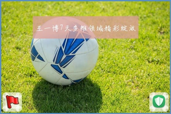 王一博7天多维领域精彩绽放