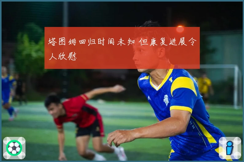 塔图姆回归时间未知 但康复进展令人欣慰