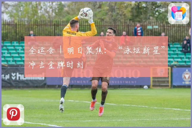 全运会｜明日聚焦：“泳坛新星”冲击金牌时刻