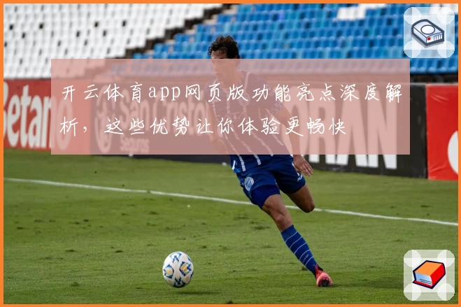 开云体育app网页版功能亮点深度解析，这些优势让你体验更畅快