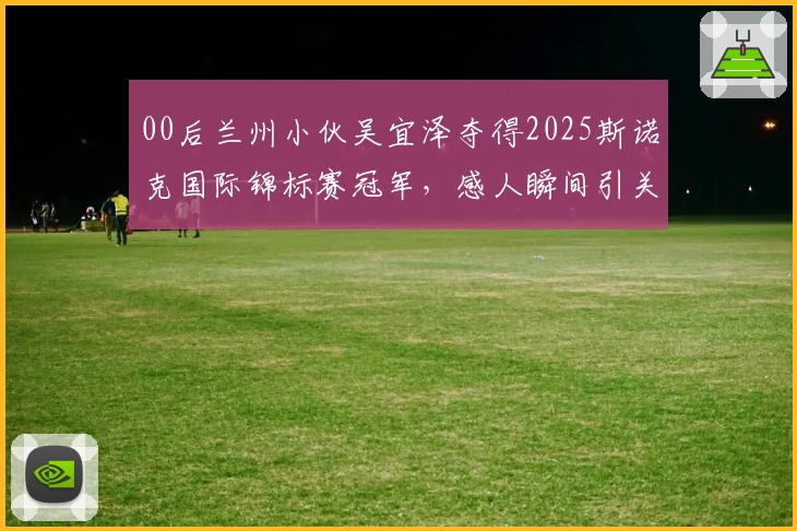 00后兰州小伙吴宜泽夺得2025斯诺克国际锦标赛冠军,感人瞬间引关注