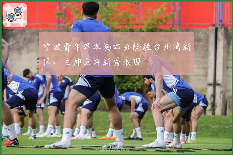 宁波青年军客场四分险胜台州湾新区，主帅点评新秀表现