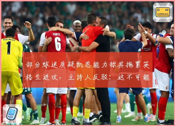 部分球迷质疑凯恩能力称其拖累英格兰进攻,主持人反驳:这不可能!