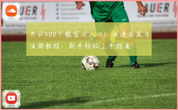开云app下载官方入口：快速安装与注册教程，新手轻松上手指南